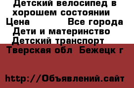 Детский велосипед в хорошем состоянии › Цена ­ 2 500 - Все города Дети и материнство » Детский транспорт   . Тверская обл.,Бежецк г.